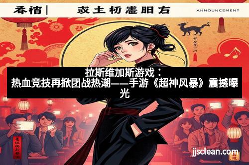 拉斯维加斯游戏：热血竞技再掀团战热潮——手游《超神风暴》震撼曝光