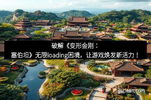 破解《变形金刚：塞伯坦》无限loading困境，让游戏焕发新活力！