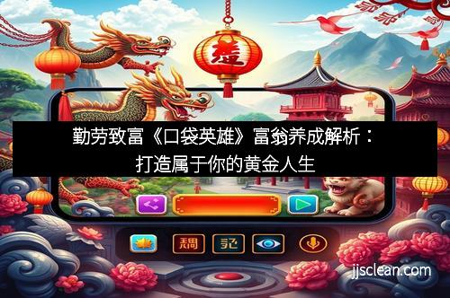 勤劳致富《口袋英雄》富翁养成解析：打造属于你的黄金人生